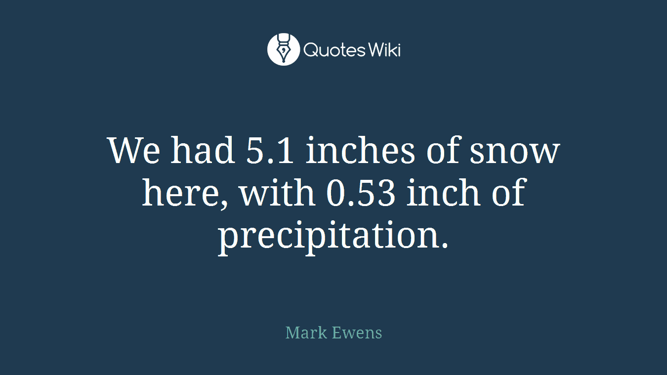 We had 5.1 inches of snow here, with 0.53 inch of precipitation.