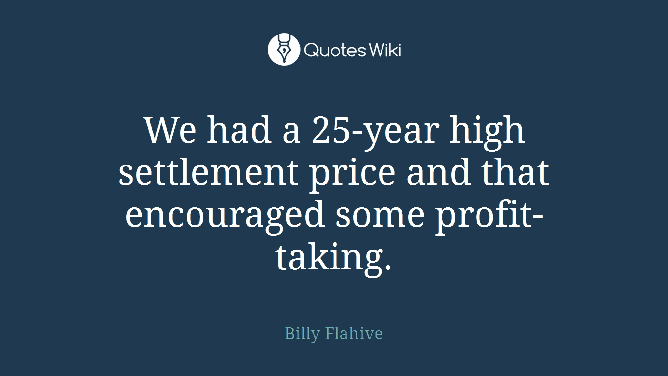 We had a 25-year high settlement price and that encouraged some profit-taking.
