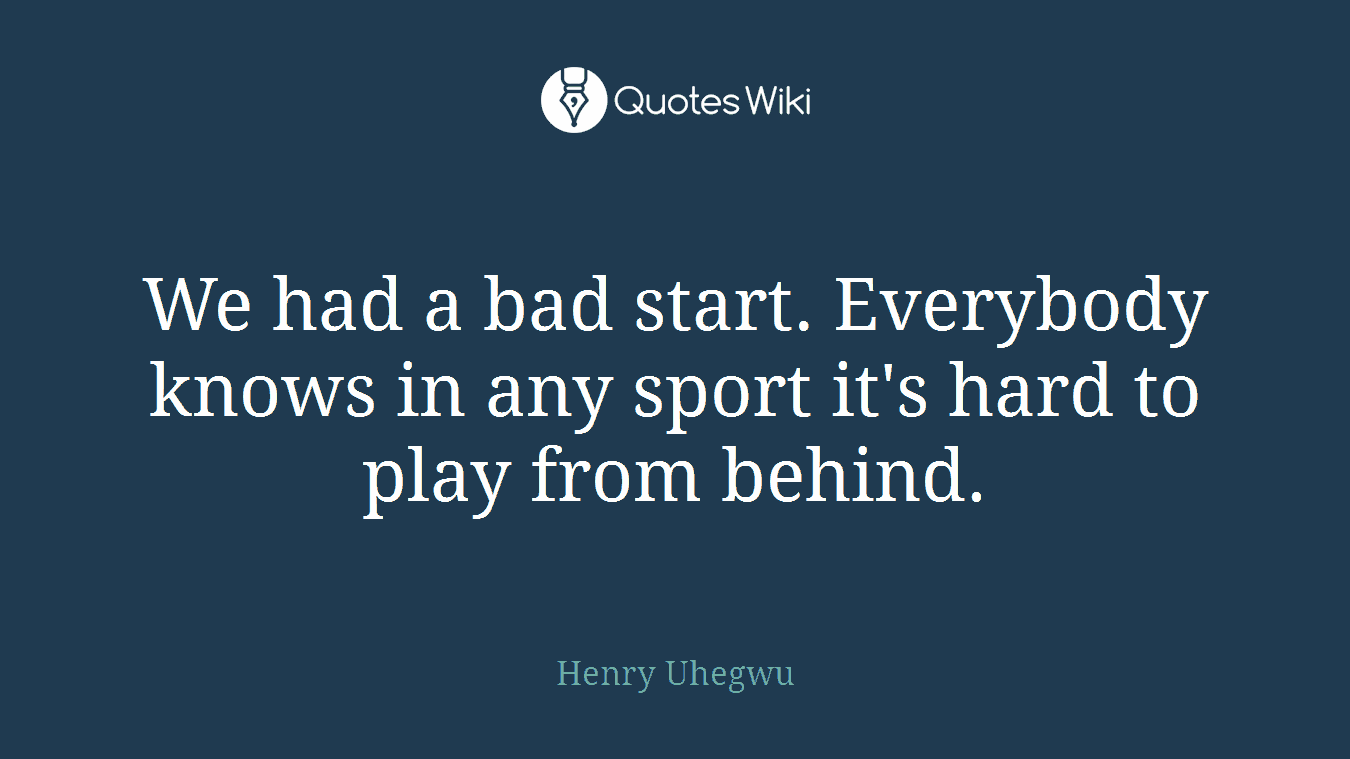 We had a bad start. Everybody knows in any sport it's hard to play from behind.
