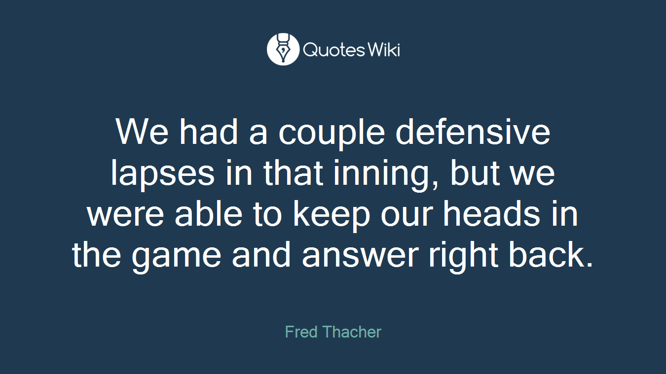 We had a couple defensive lapses in that inning, but we were able to keep our heads in the game and answer right back.