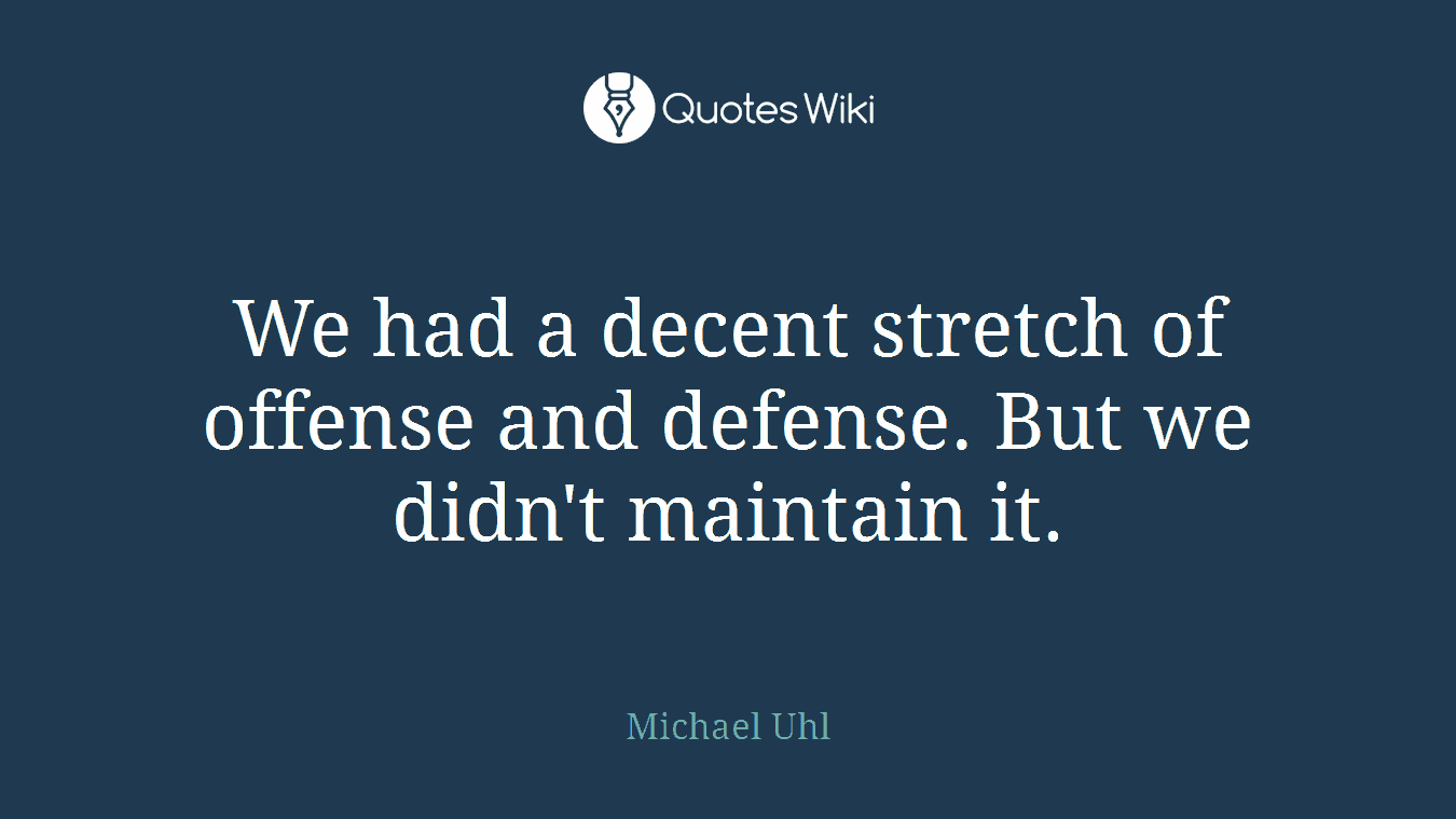 We had a decent stretch of offense and defense. But we didn't maintain it.