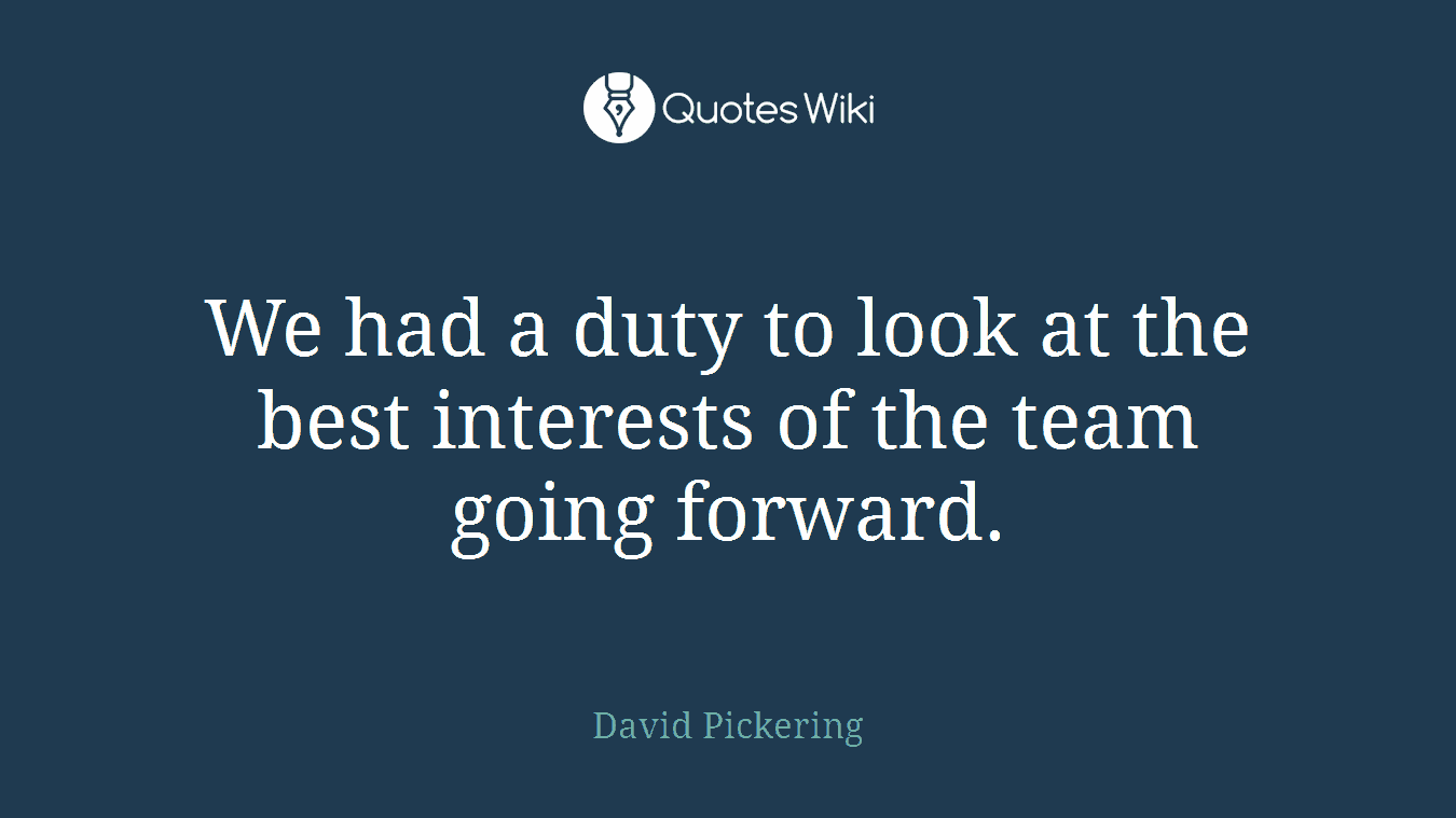 We had a duty to look at the best interests of the team going forward.