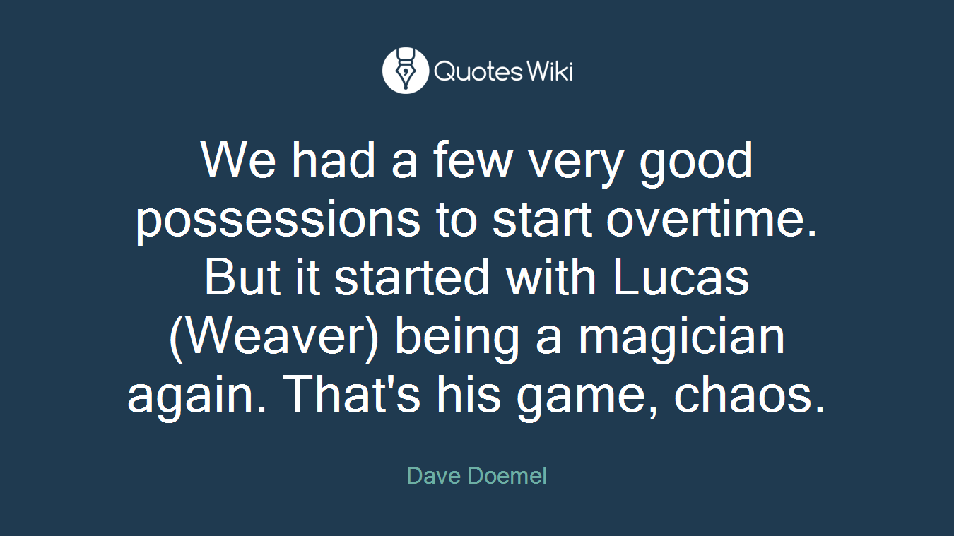 We had a few very good possessions to start overtime. But it started with Lucas (Weaver) being a magician again. That's his game, chaos.