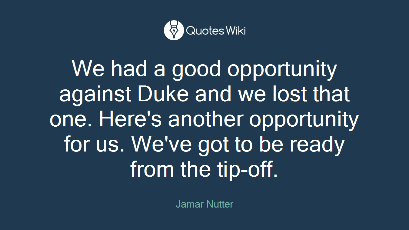 We had a good opportunity against Duke and we lost that one. Here's another opportunity for us. We've got to be ready from the tip-off.
