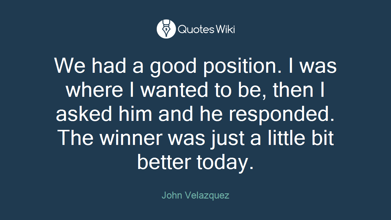 We had a good position. I was where I wanted to be, then I asked him and he responded. The winner was just a little bit better today.