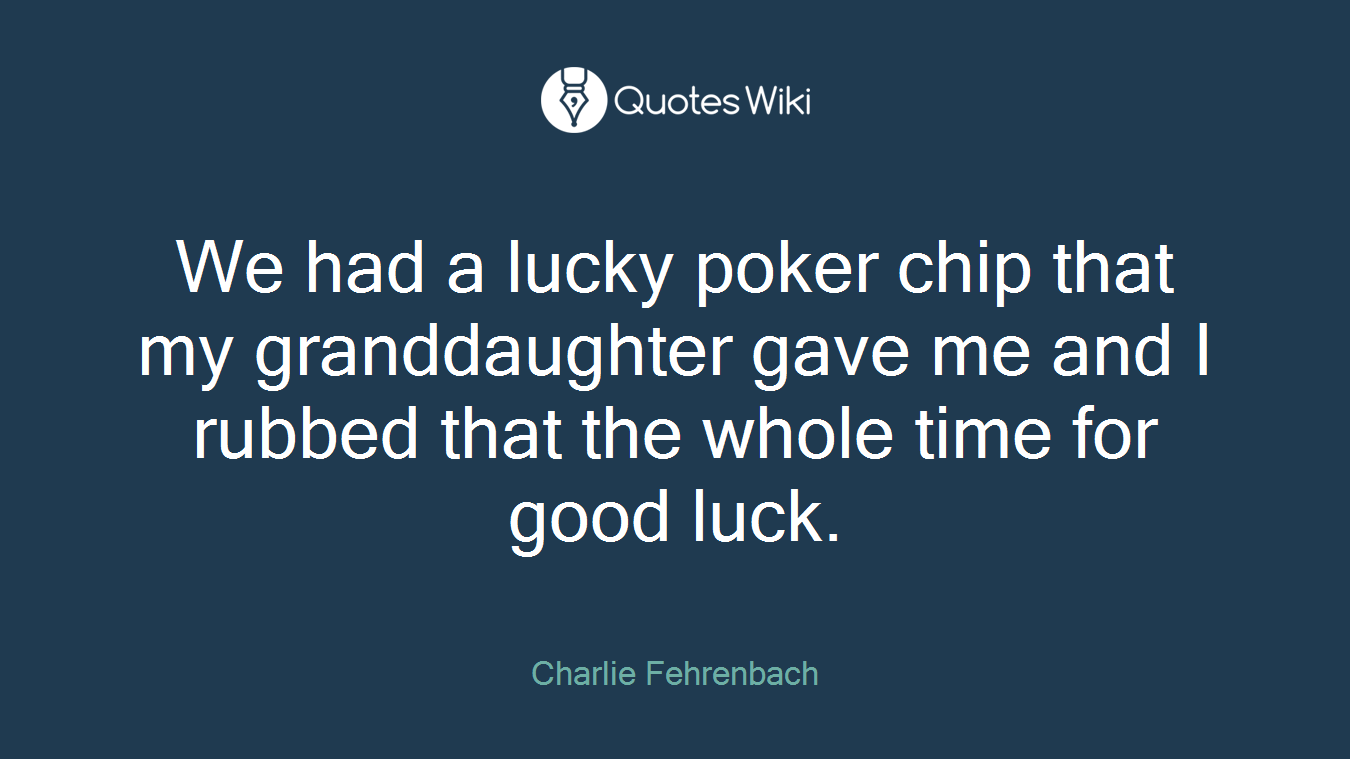 We had a lucky poker chip that my granddaughter gave me and I rubbed that the whole time for good luck.