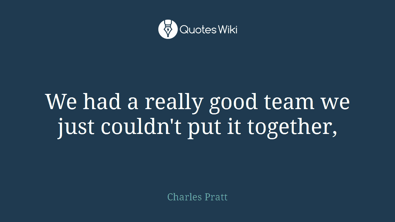 We had a really good team we just couldn't put it together,