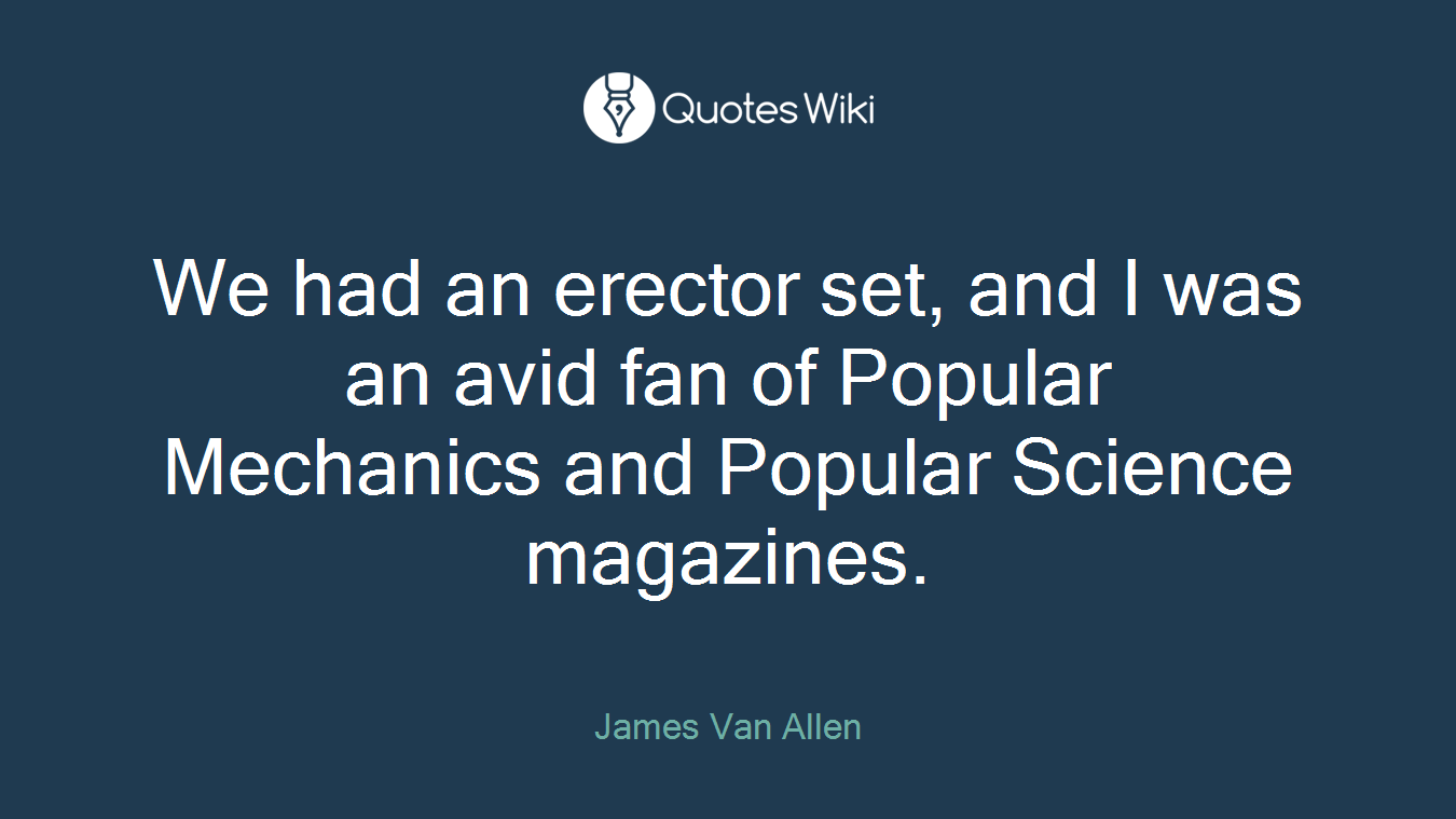 We had an erector set, and I was an avid fan of Popular Mechanics and Popular Science magazines.