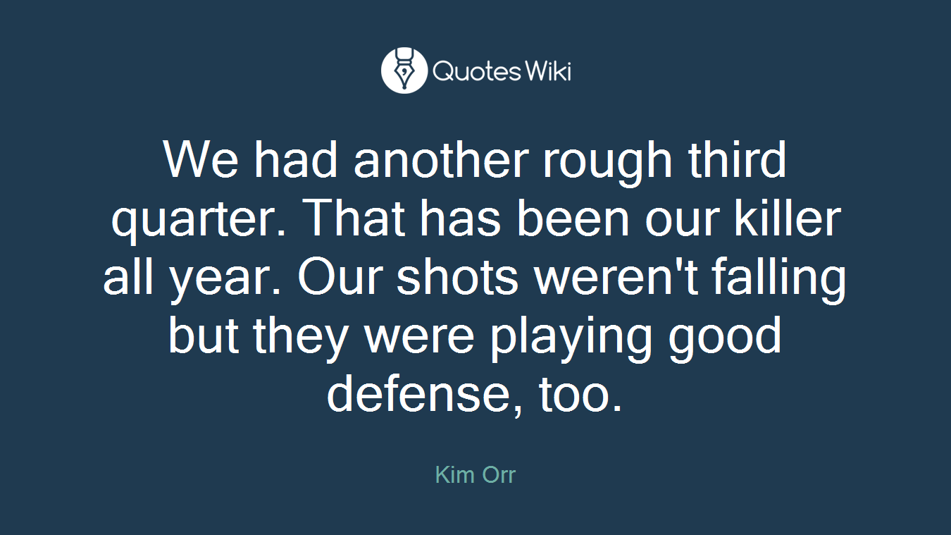 We had another rough third quarter. That has been our killer all year. Our shots weren't falling but they were playing good defense, too.