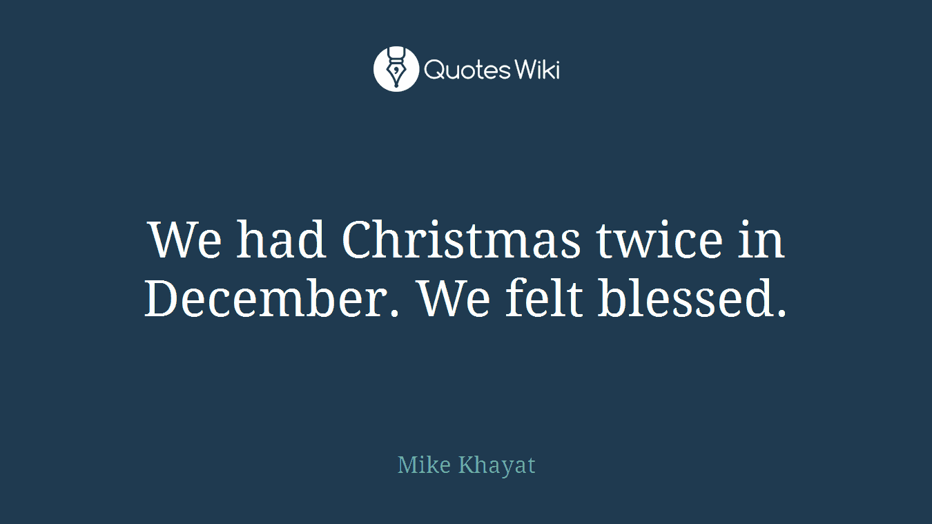 We had Christmas twice in December. We felt blessed.