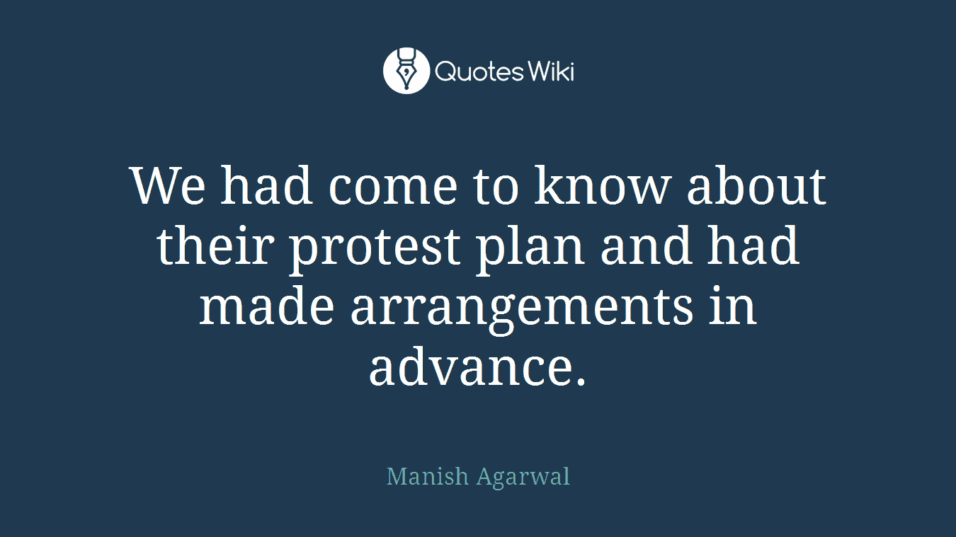 We had come to know about their protest plan and had made arrangements in advance.