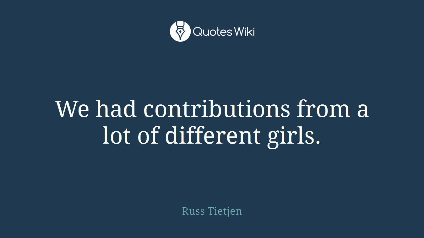 We had contributions from a lot of different girls.