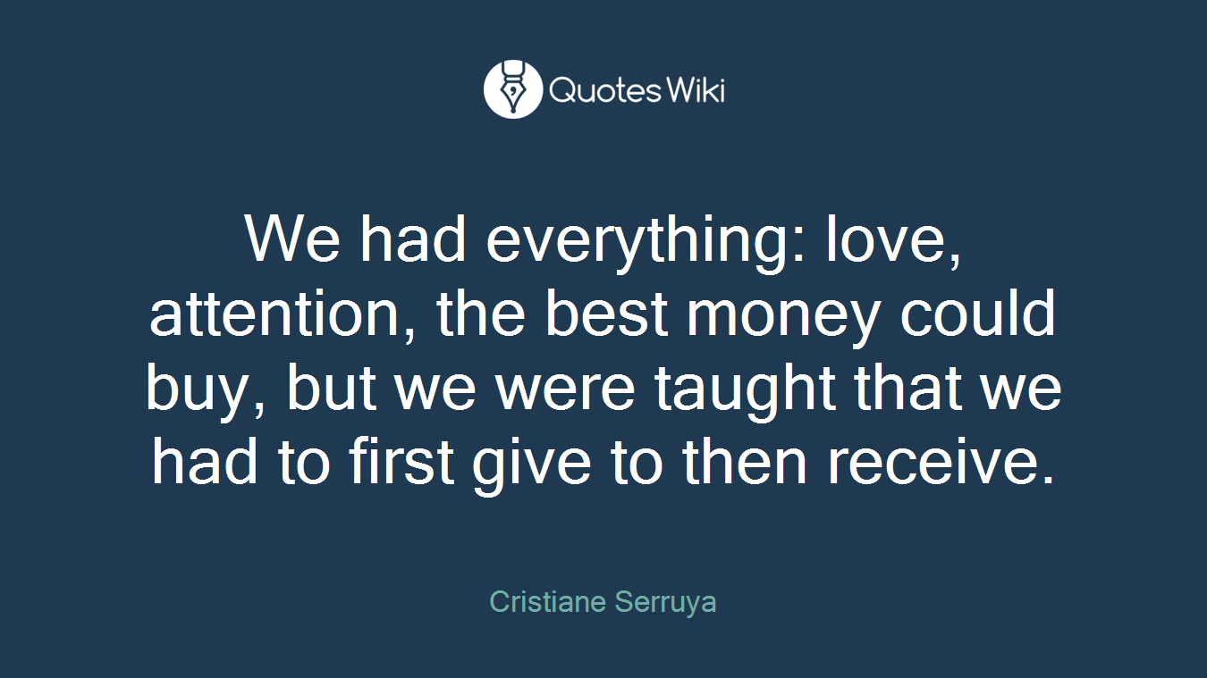 We had everything: love, attention, the best money could buy, but we were taught that we had to first give to then receive.