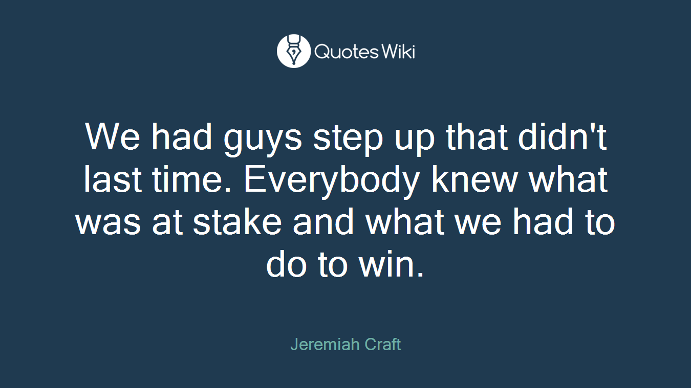 We had guys step up that didn't last time. Everybody knew what was at stake and what we had to do to win.