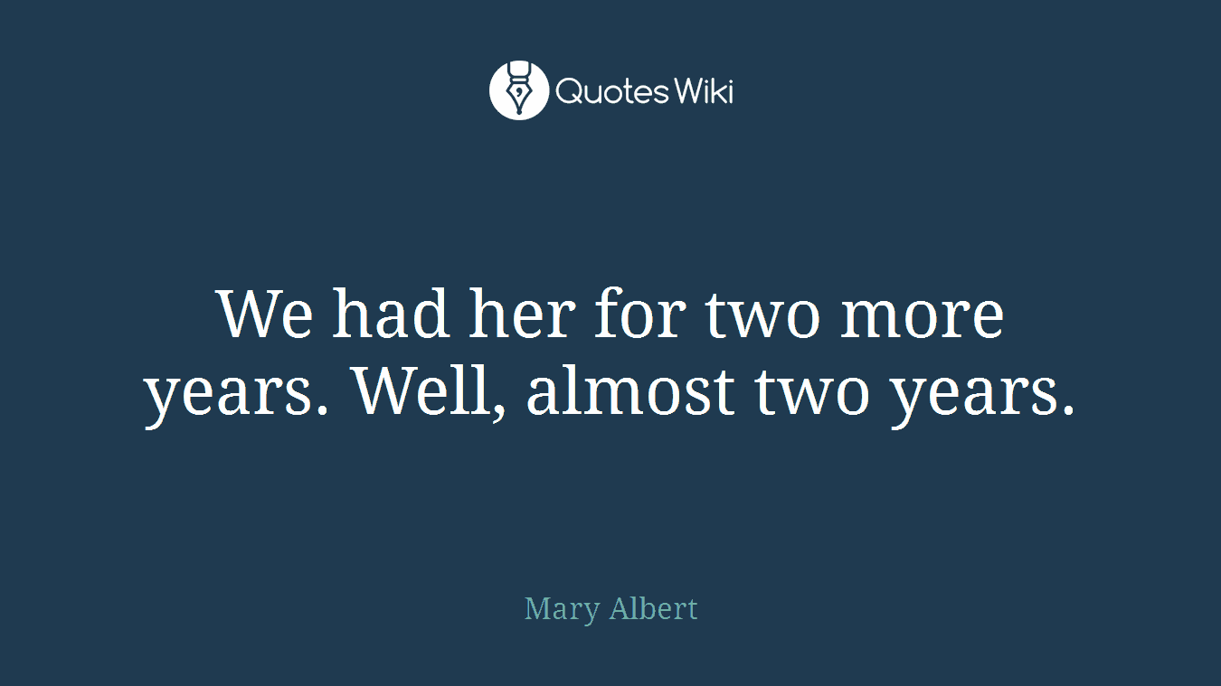 We had her for two more years. Well, almost two years.