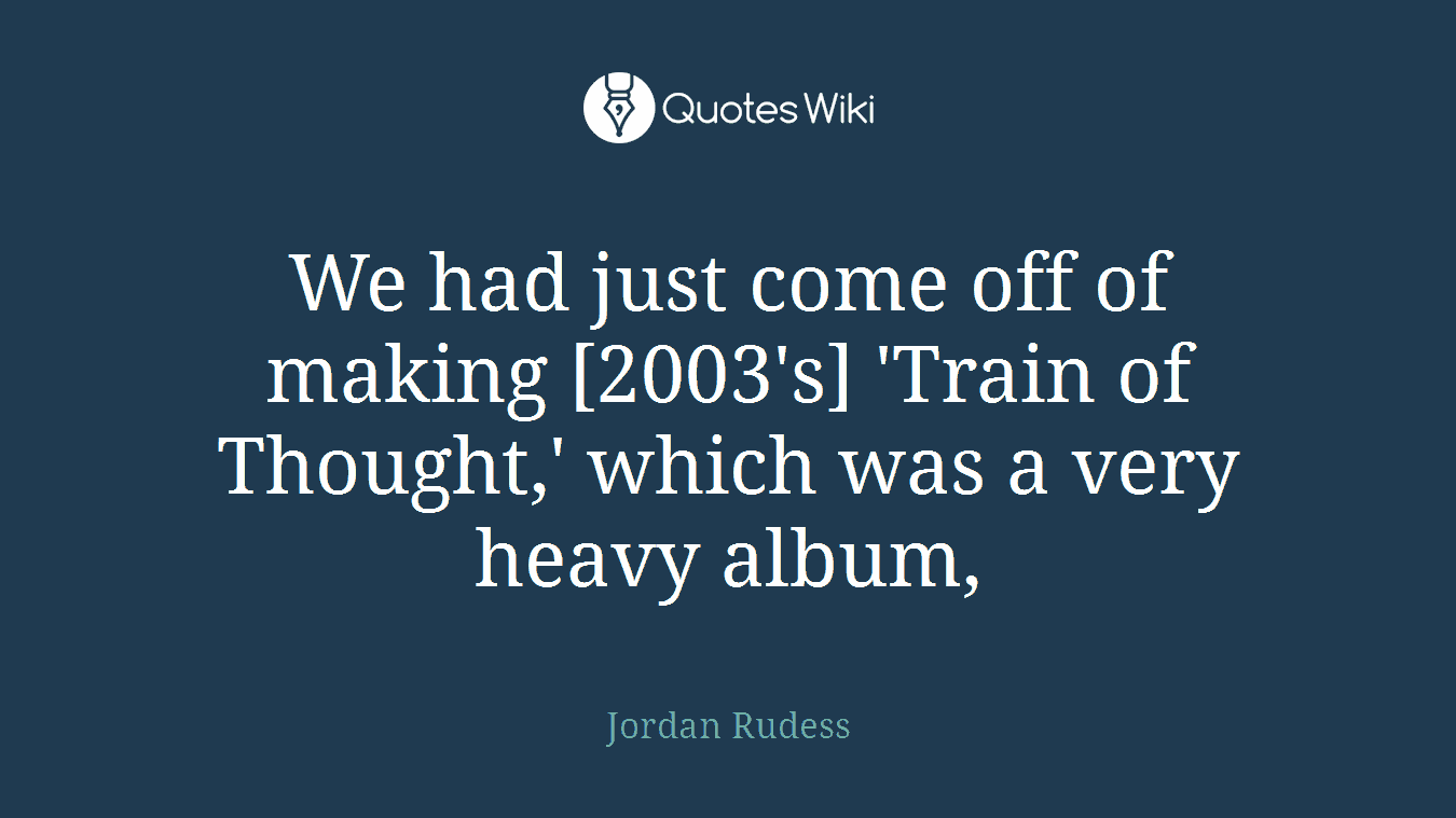 We had just come off of making [2003's] 'Train of Thought,' which was a very heavy album,