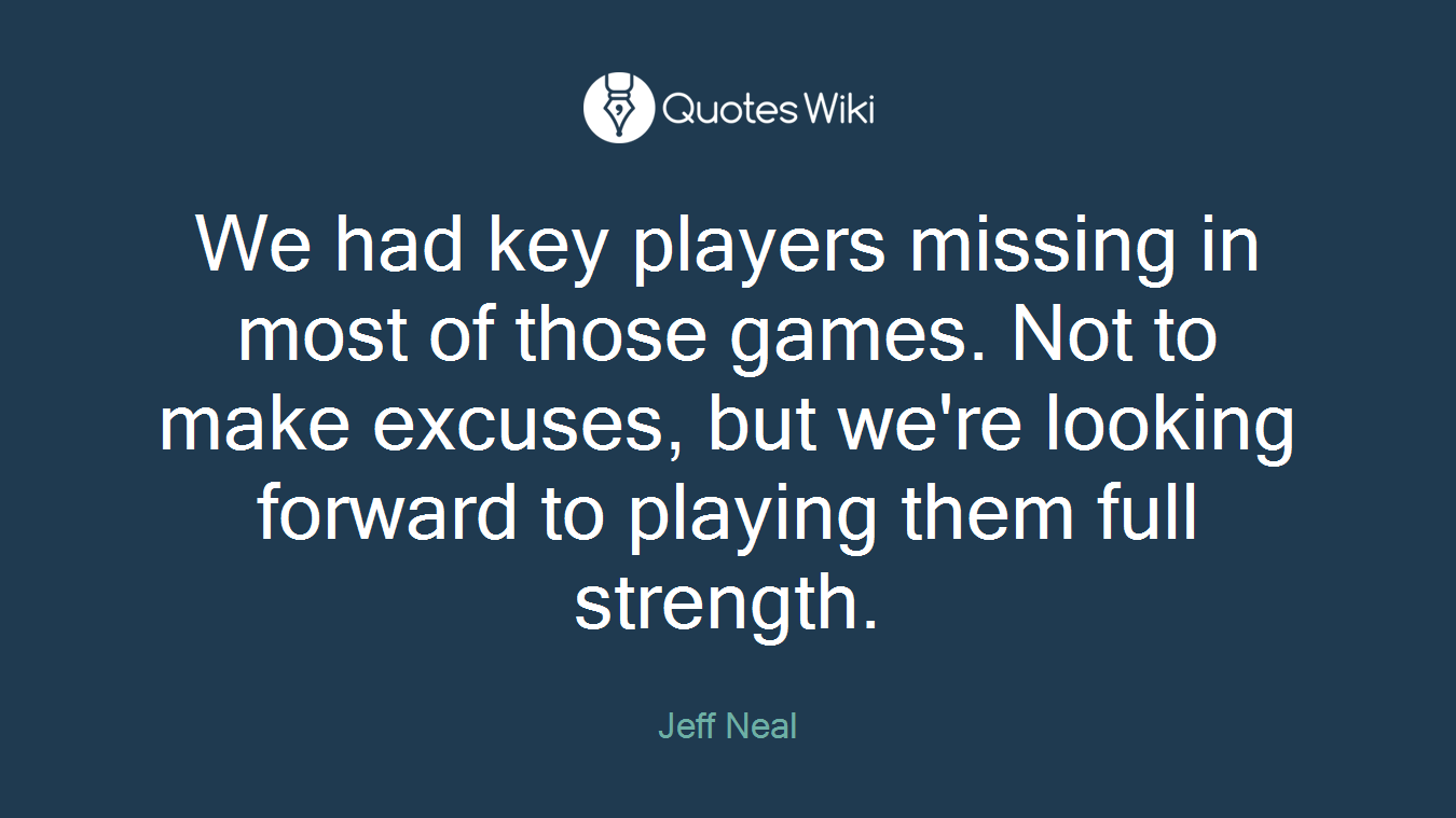 We had key players missing in most of those games. Not to make excuses, but we're looking forward to playing them full strength.