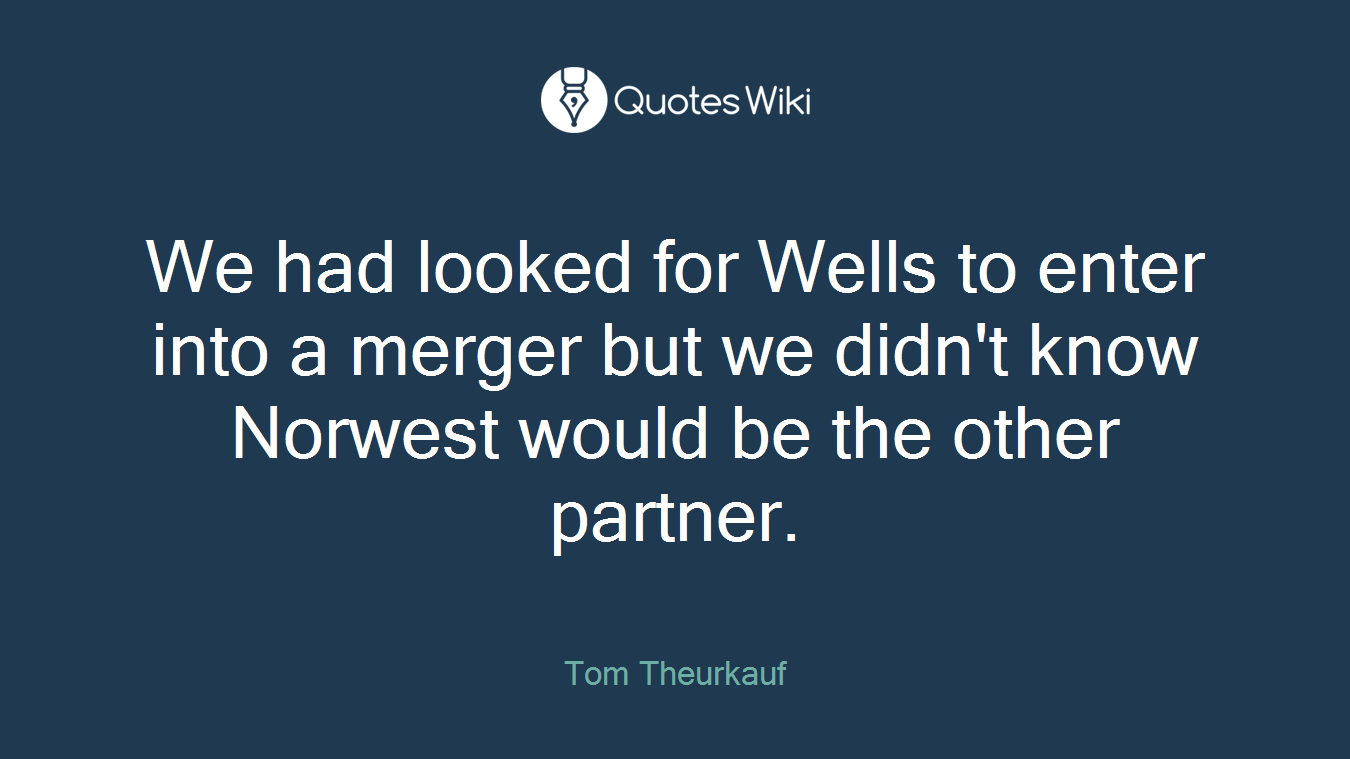 We had looked for Wells to enter into a merger but we didn't know Norwest would be the other partner.