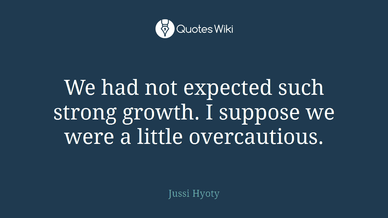 We had not expected such strong growth. I suppose we were a little overcautious.