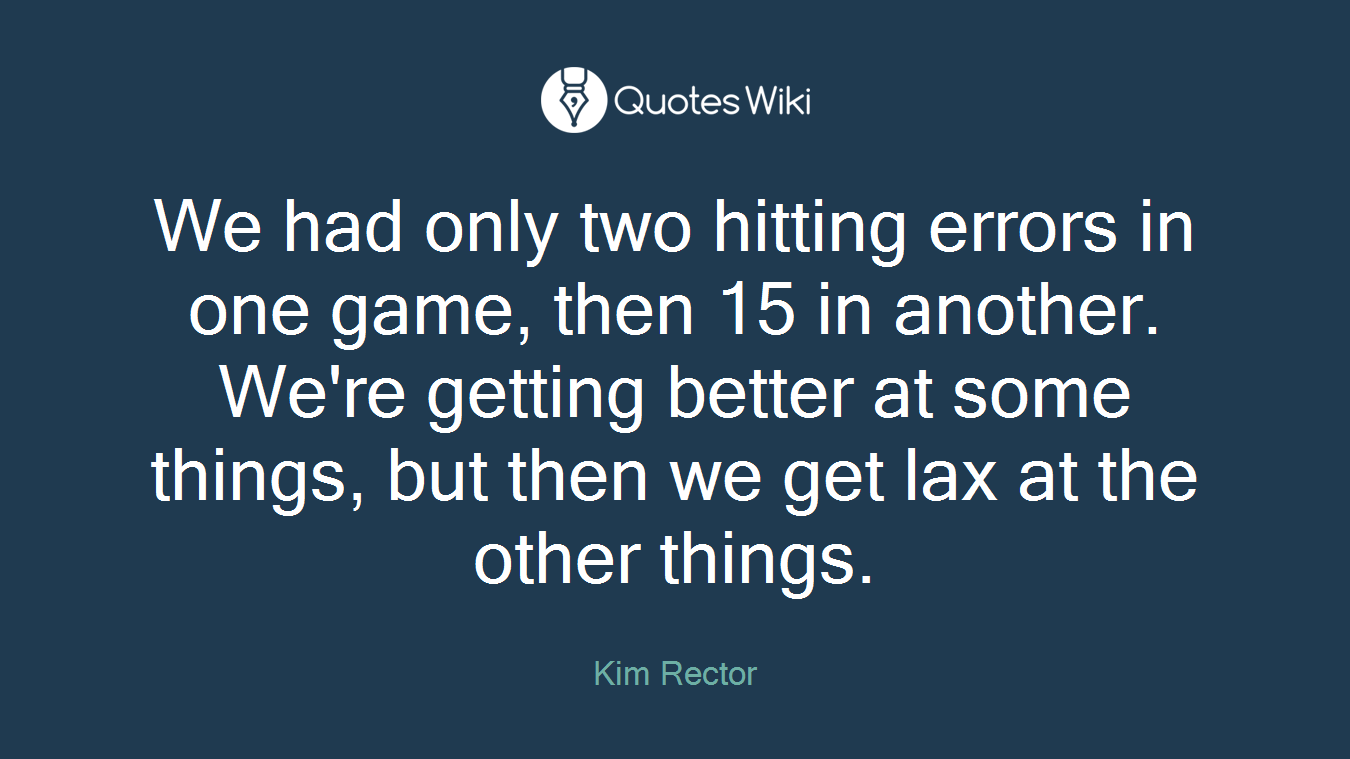 We had only two hitting errors in one game, then 15 in another. We're getting better at some things, but then we get lax at the other things.