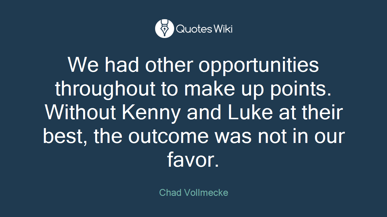 We had other opportunities throughout to make up points. Without Kenny and Luke at their best, the outcome was not in our favor.