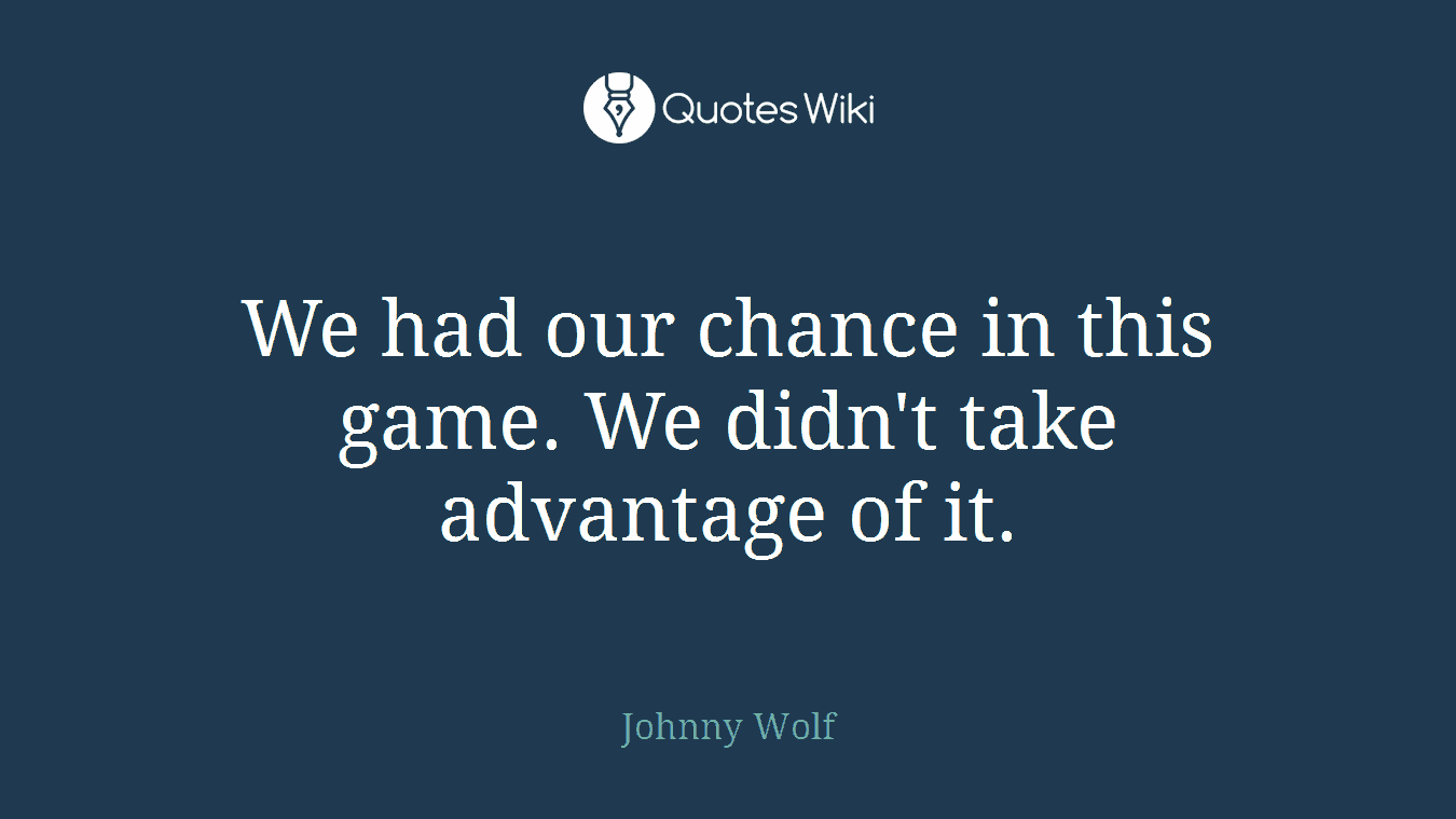 We had our chance in this game. We didn't take advantage of it.