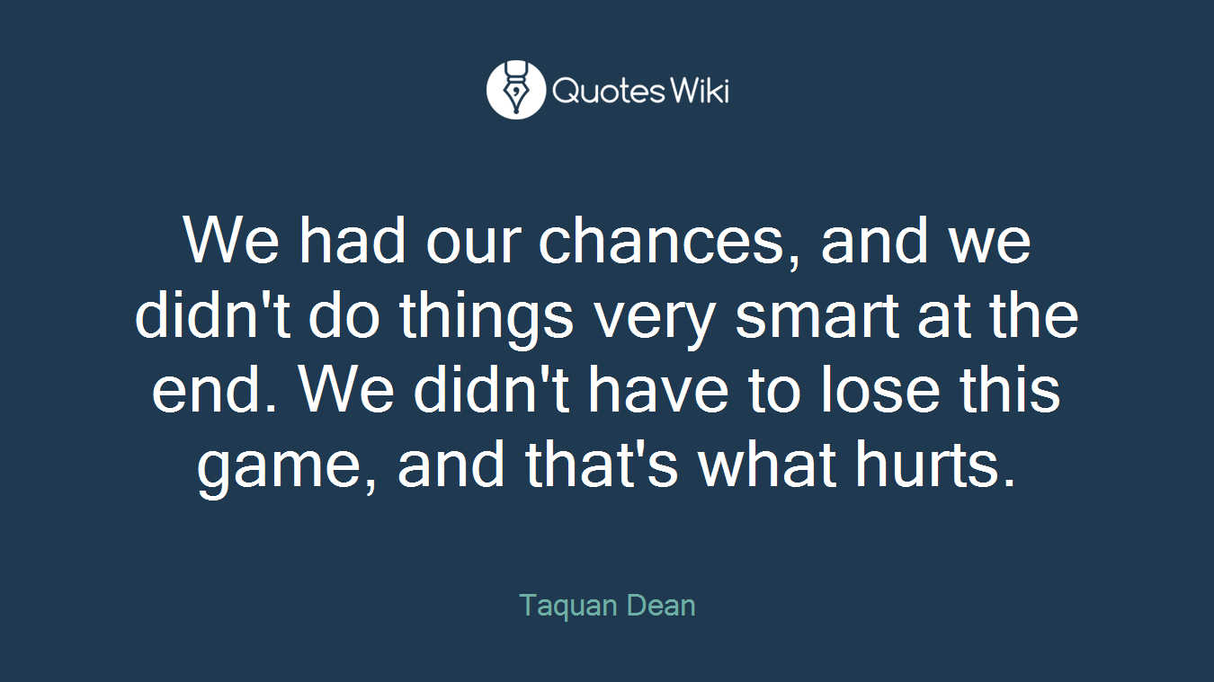 We had our chances, and we didn't do things very smart at the end. We didn't have to lose this game, and that's what hurts.
