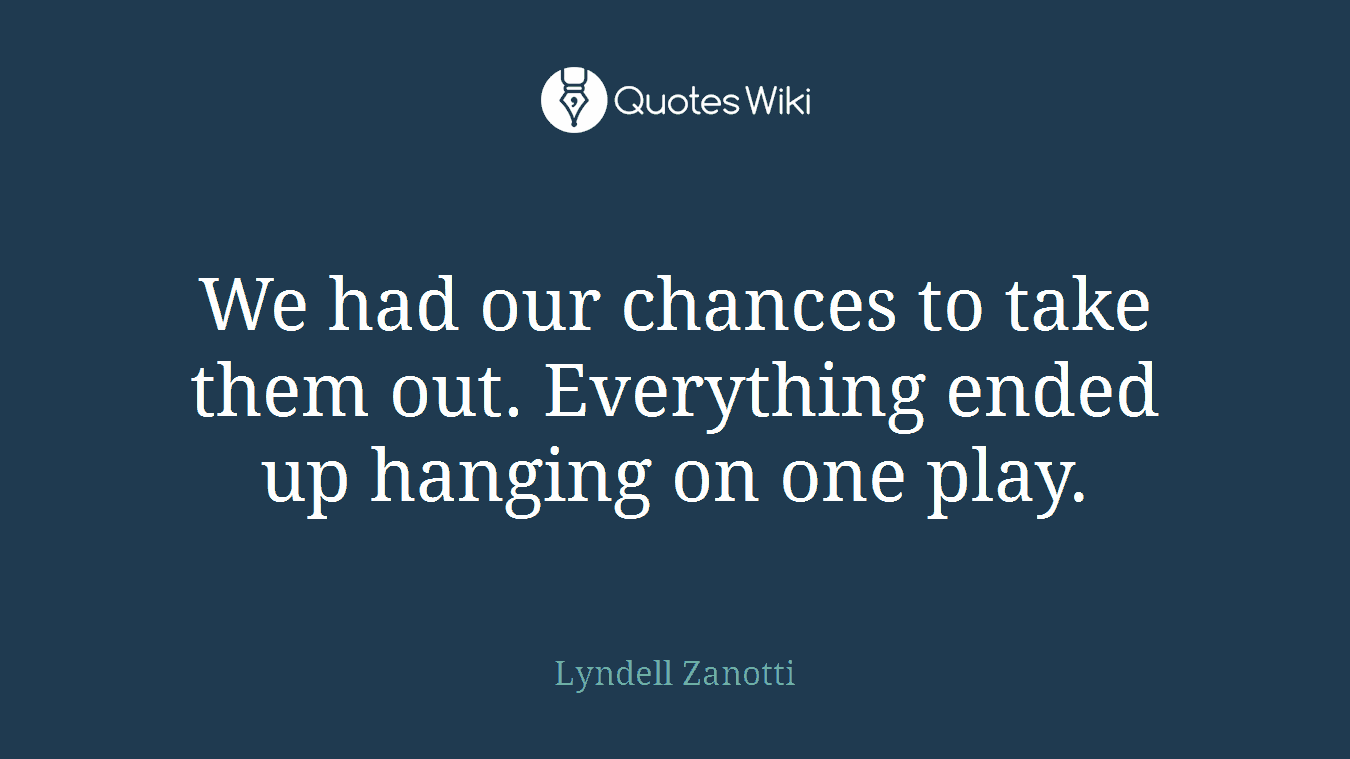 We had our chances to take them out. Everything ended up hanging on one play.