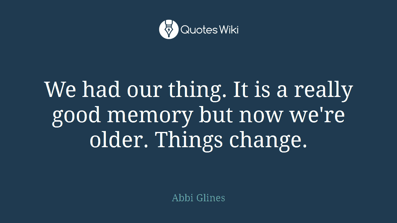 We had our thing. It is a really good memory but now we're older. Things change.