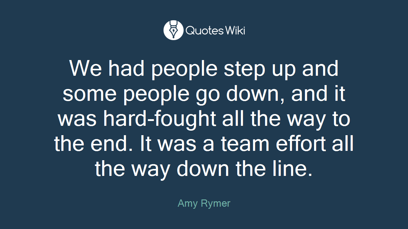 We had people step up and some people go down, and it was hard-fought all the way to the end. It was a team effort all the way down the line.