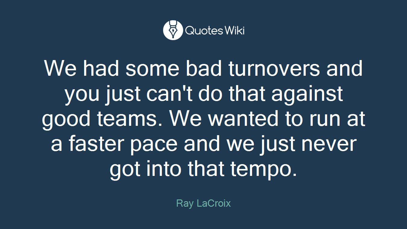 We had some bad turnovers and you just can't do that against good teams. We wanted to run at a faster pace and we just never got into that tempo.