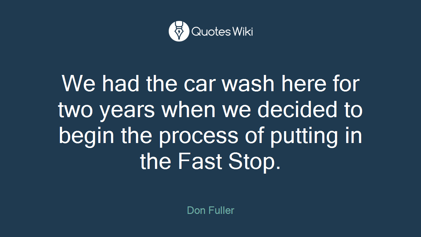 We had the car wash here for two years when we decided to begin the process of putting in the Fast Stop.