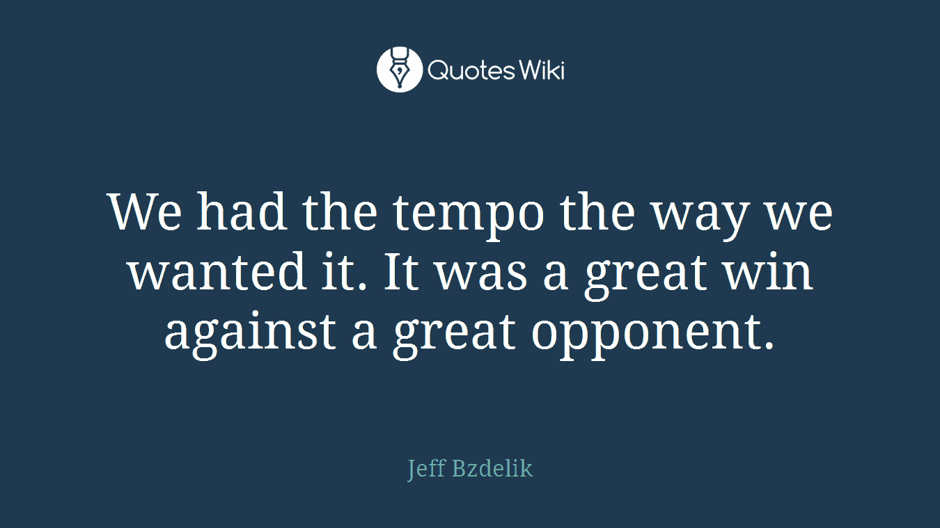 We had the tempo the way we wanted it. It was a great win against a great opponent.