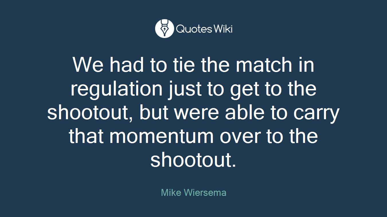We had to tie the match in regulation just to get to the shootout, but were able to carry that momentum over to the shootout.