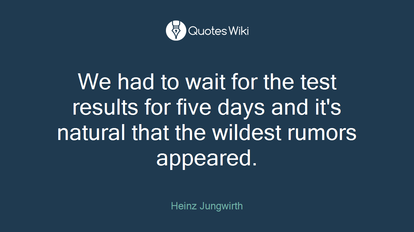 We had to wait for the test results for five days and it's natural that the wildest rumors appeared.
