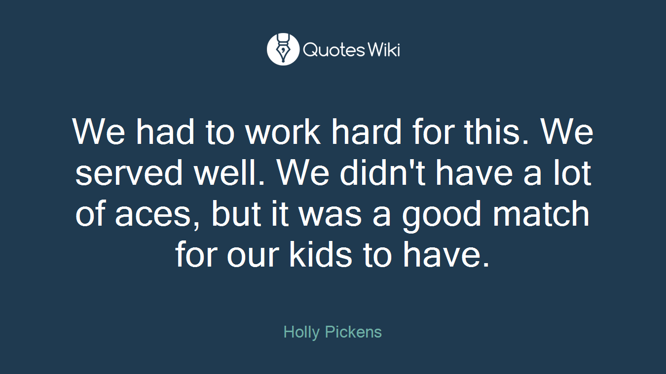 We had to work hard for this. We served well. We didn't have a lot of aces, but it was a good match for our kids to have.