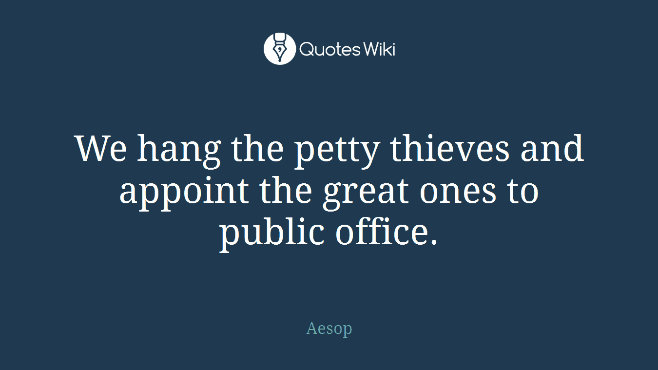 We hang the petty thieves and appoint the great ones to public office.