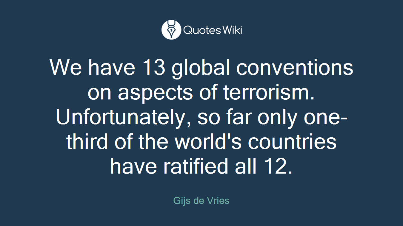 We have 13 global conventions on aspects of terrorism. Unfortunately, so far only one-third of the world's countries have ratified all 12.