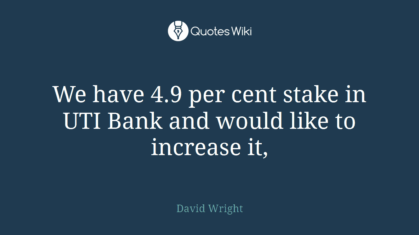 We have 4.9 per cent stake in UTI Bank and would like to increase it,