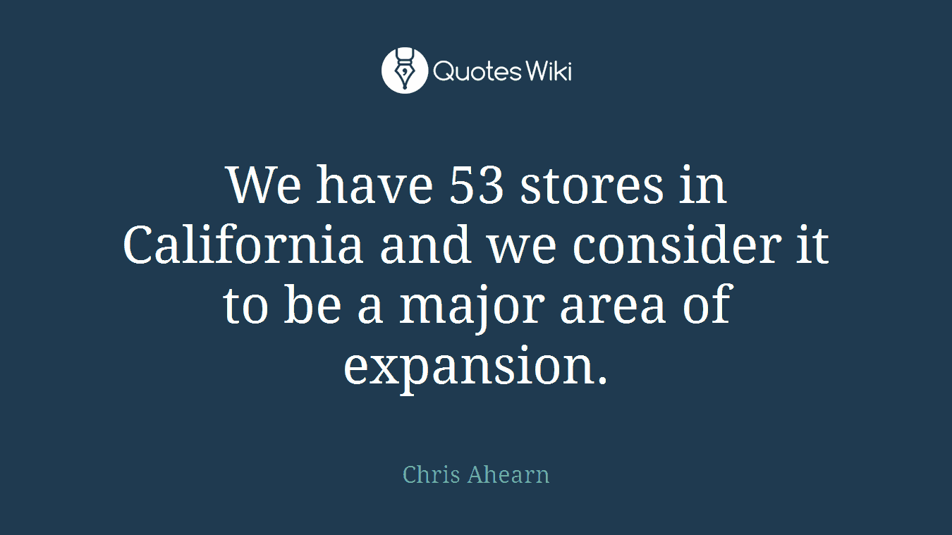 We have 53 stores in California and we consider it to be a major area of expansion.