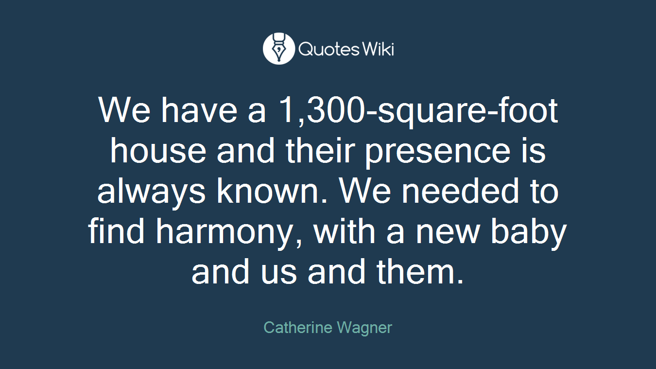 We have a 1,300-square-foot house and their presence is always known. We needed to find harmony, with a new baby and us and them.