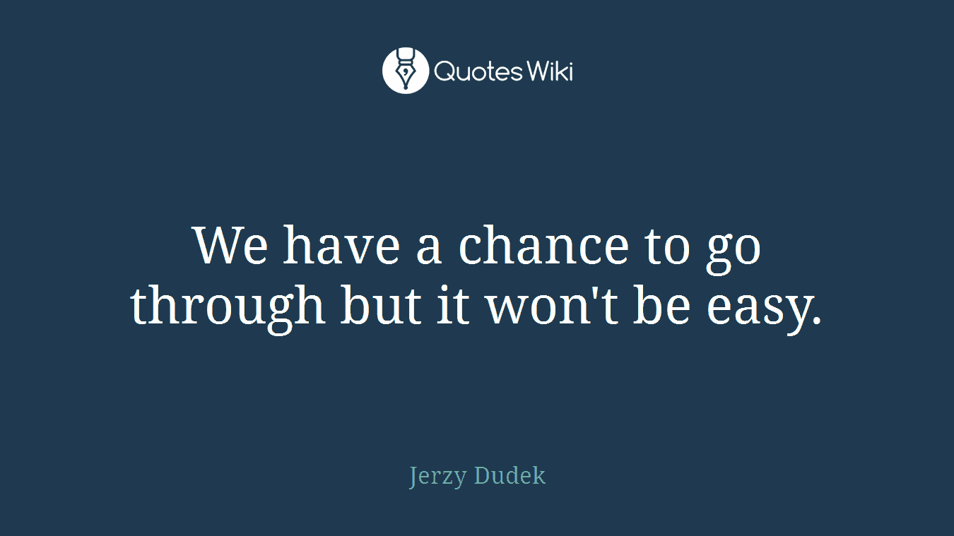 We have a chance to go through but it won't be easy.