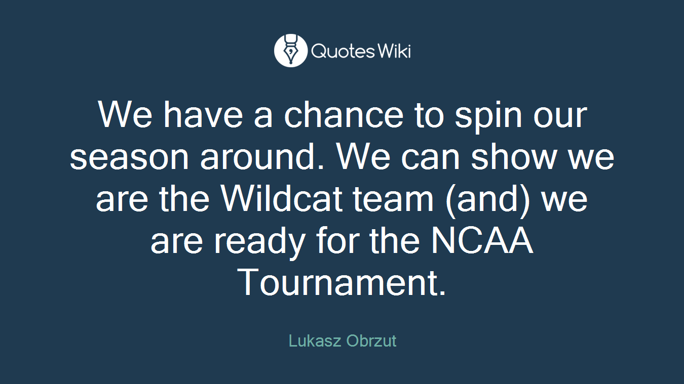 We have a chance to spin our season around. We can show we are the Wildcat team (and) we are ready for the NCAA Tournament.