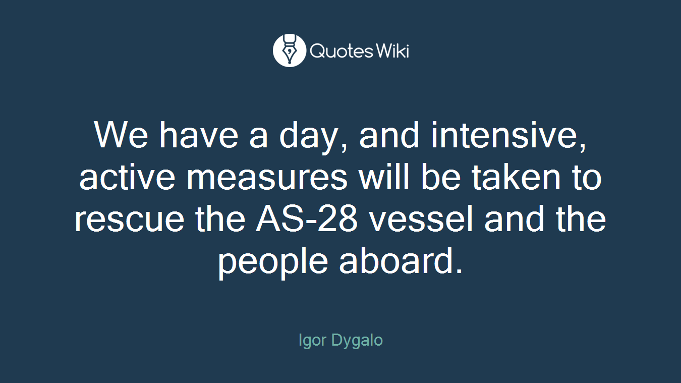 We have a day, and intensive, active measures will be taken to rescue the AS-28 vessel and the people aboard.