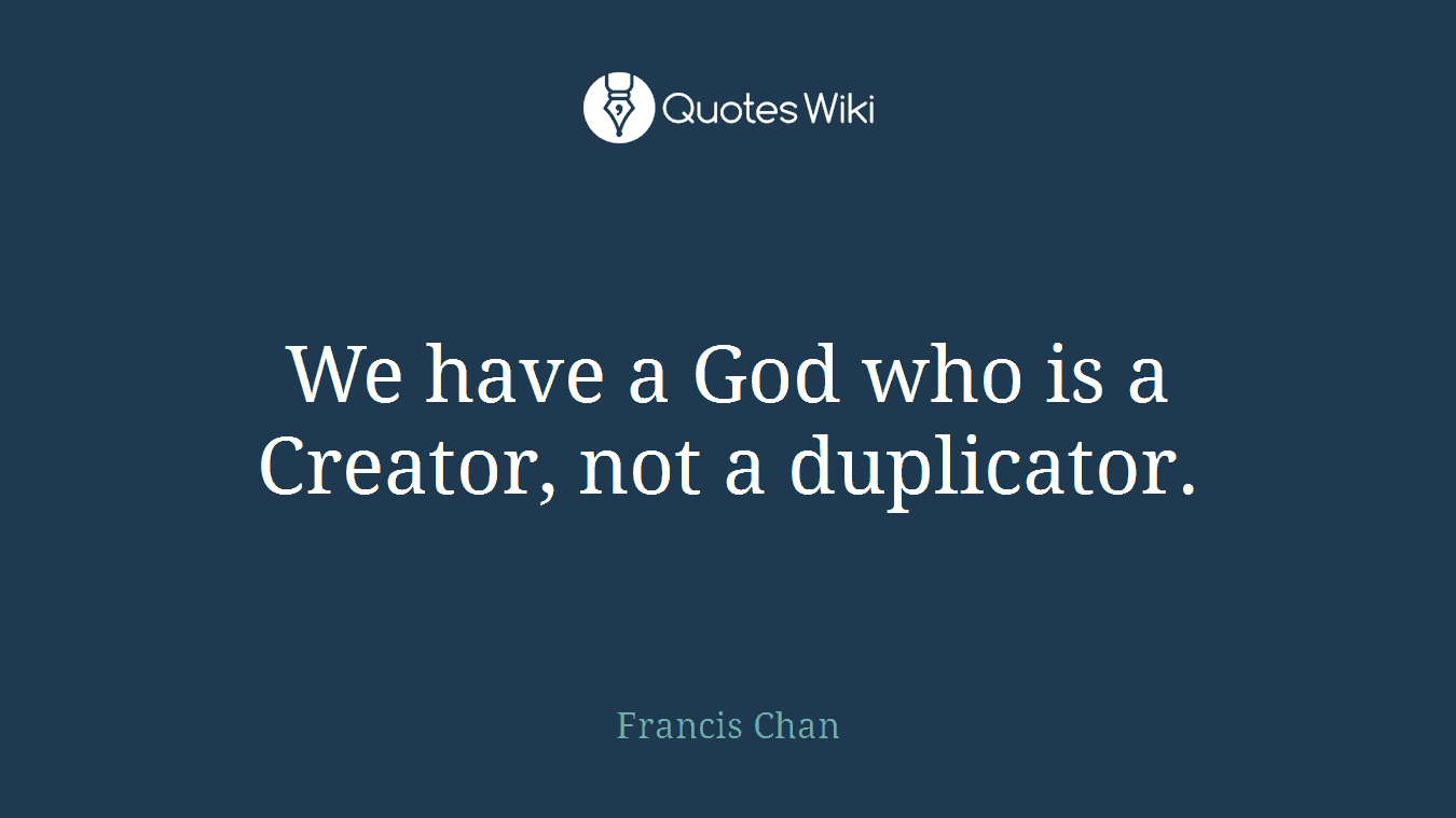 We have a God who is a Creator, not a duplicator.