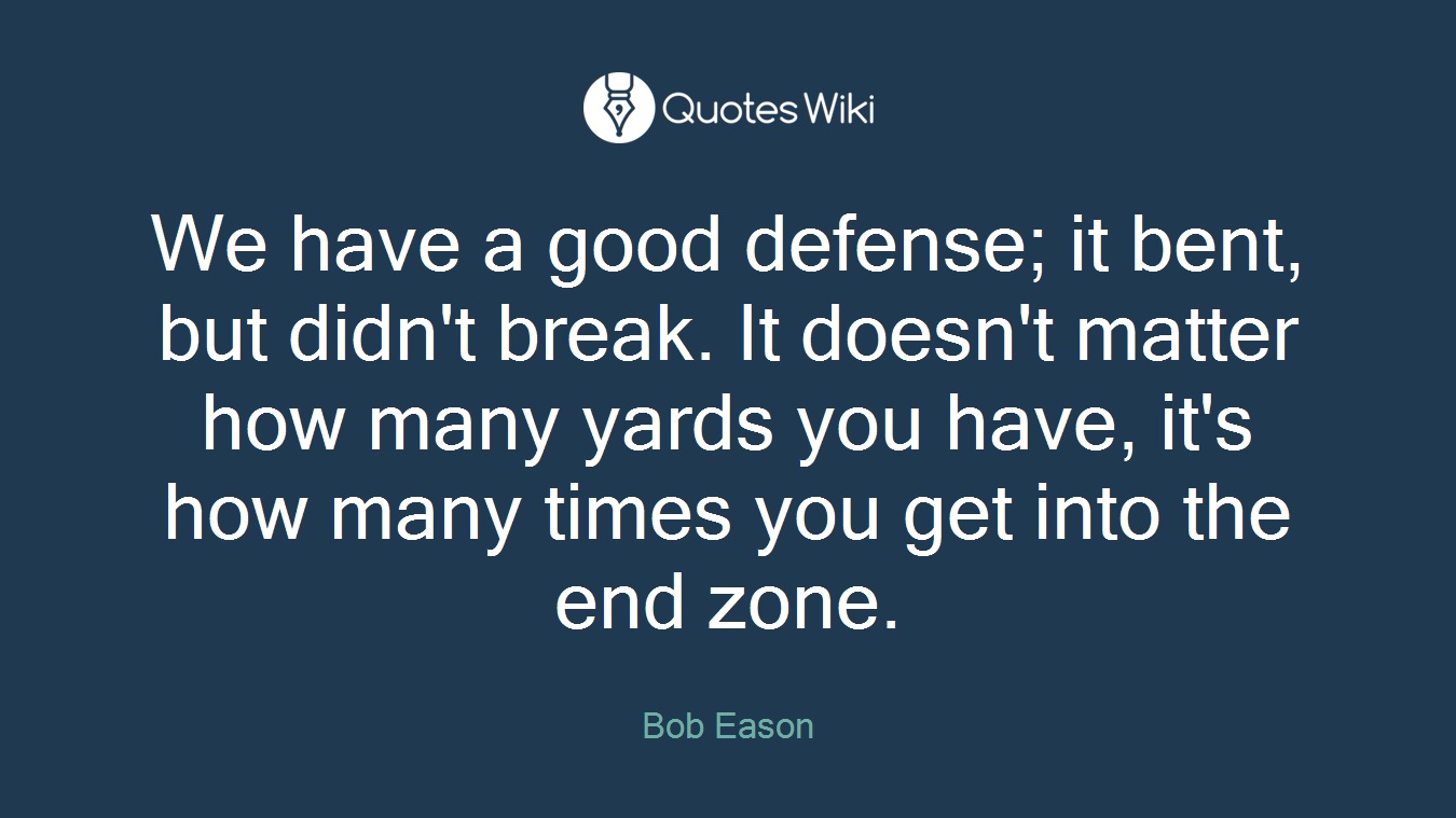 We have a good defense; it bent, but didn't break. It doesn't matter how many yards you have, it's how many times you get into the end zone.