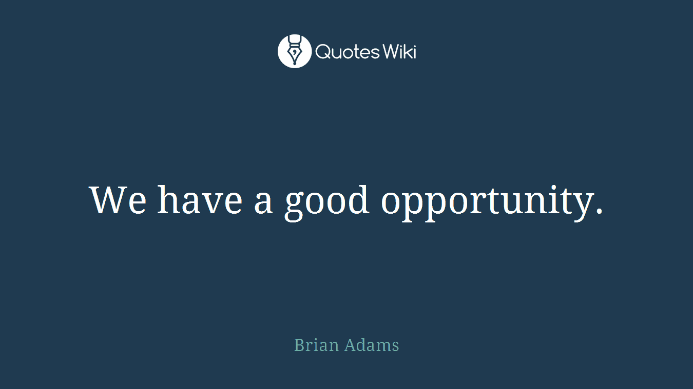 We have a good opportunity.