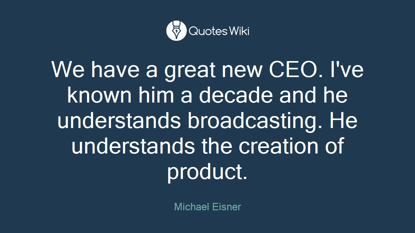 We have a great new CEO. I've known him a decade and he understands broadcasting. He understands the creation of product.