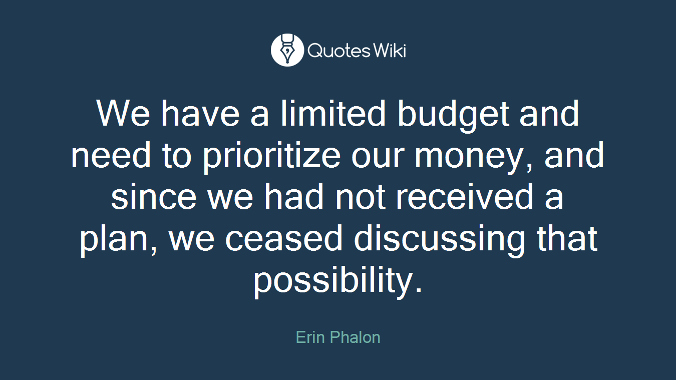 We have a limited budget and need to prioritize our money, and since we had not received a plan, we ceased discussing that possibility.