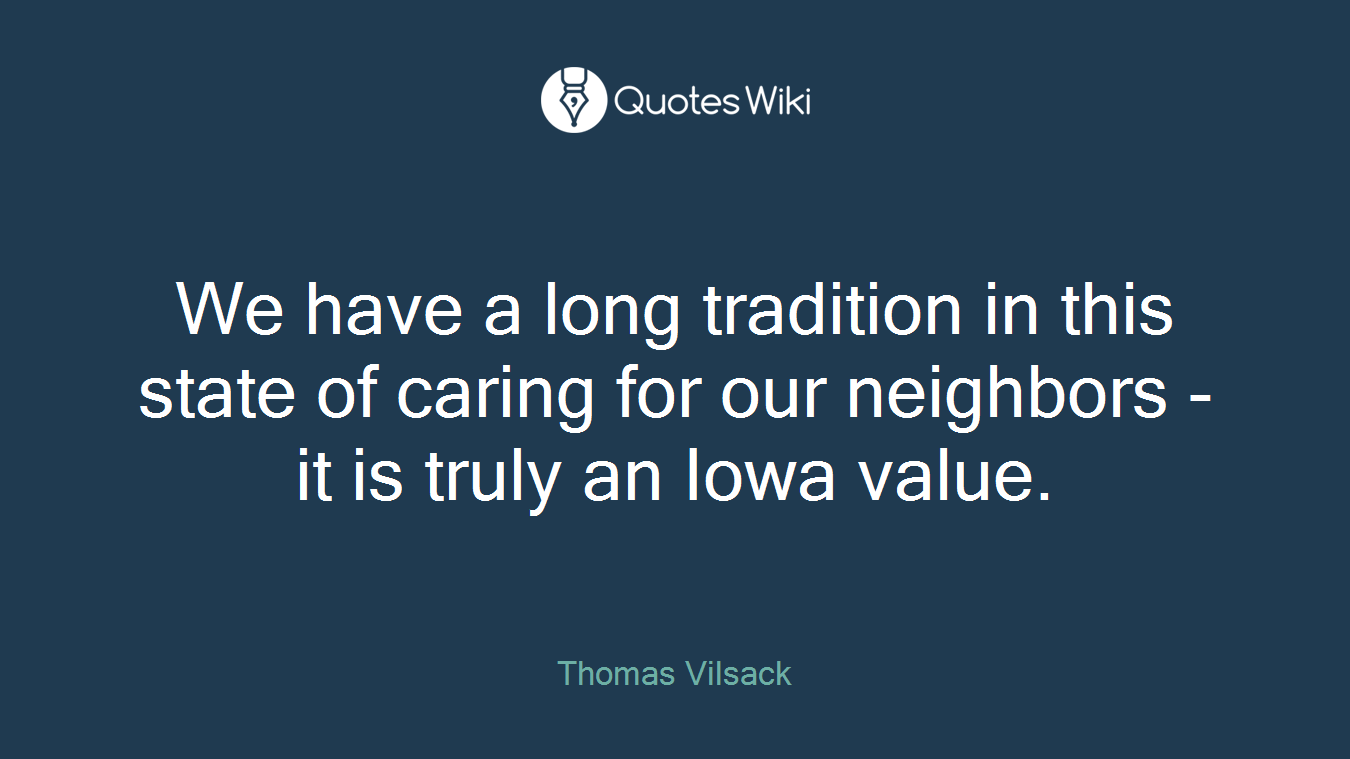 We have a long tradition in this state of caring for our neighbors - it is truly an Iowa value.